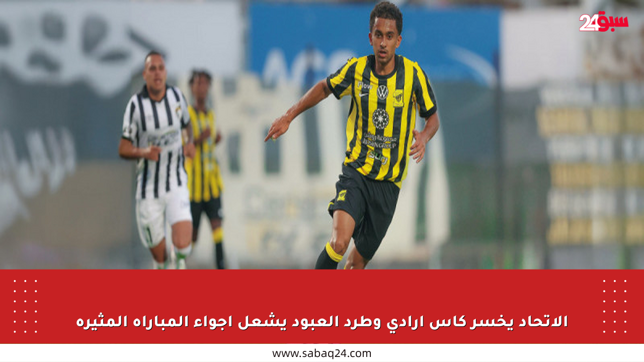 الاتحاد يخسر كأس أرادي وطرد العبود يشعل أجواء المباراة المثيرة